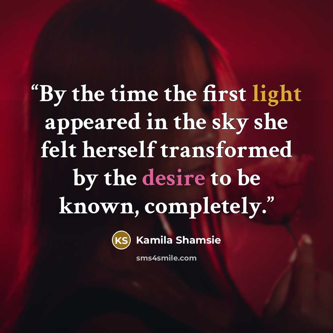 “By the time the first light appeared in the sky she felt herself transformed by the desire to be known, completely.” quote by Kamila Shamsie