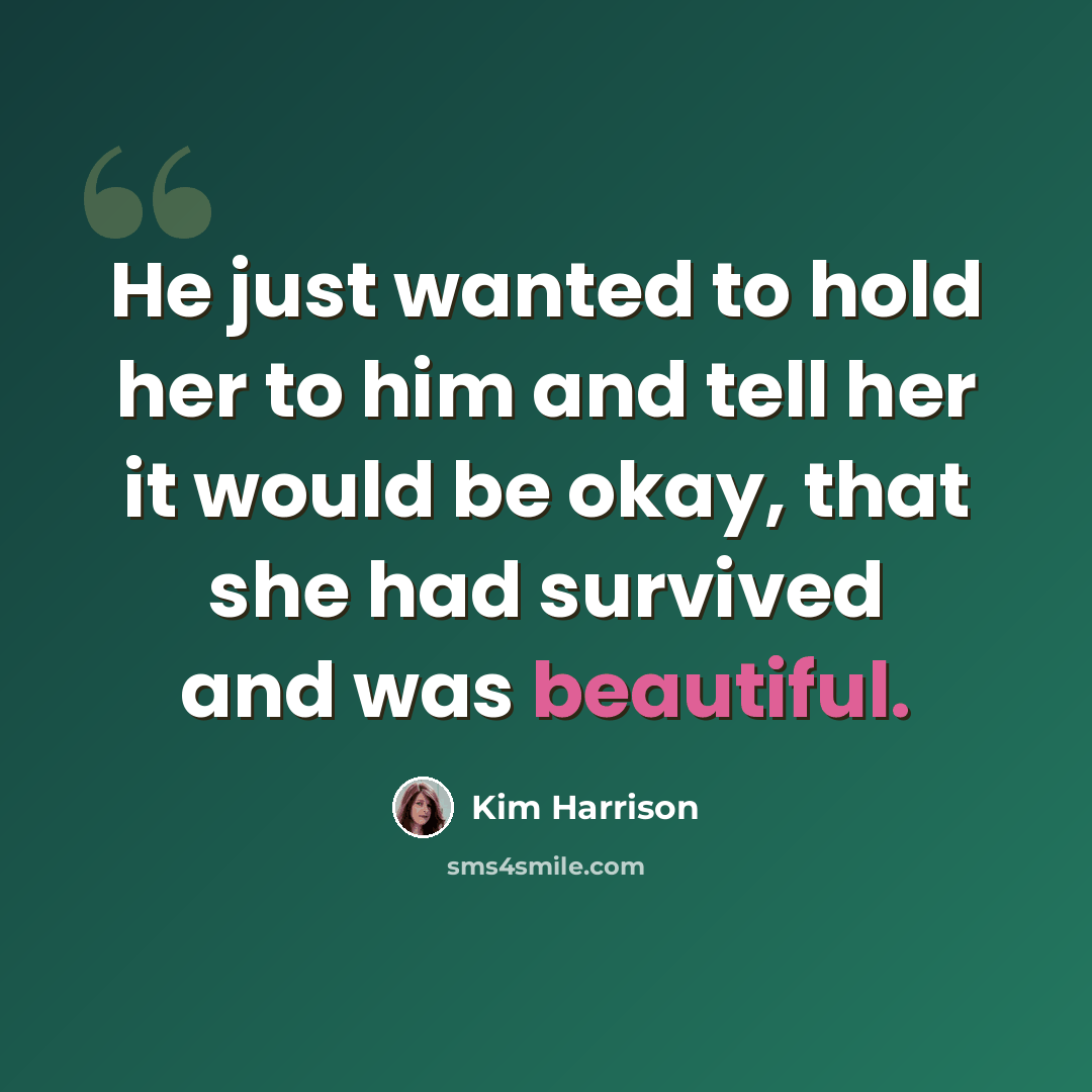 “He just wanted to hold her to him and tell her it would be okay, that she had survived and was beautiful.” quote by Kim Harrison