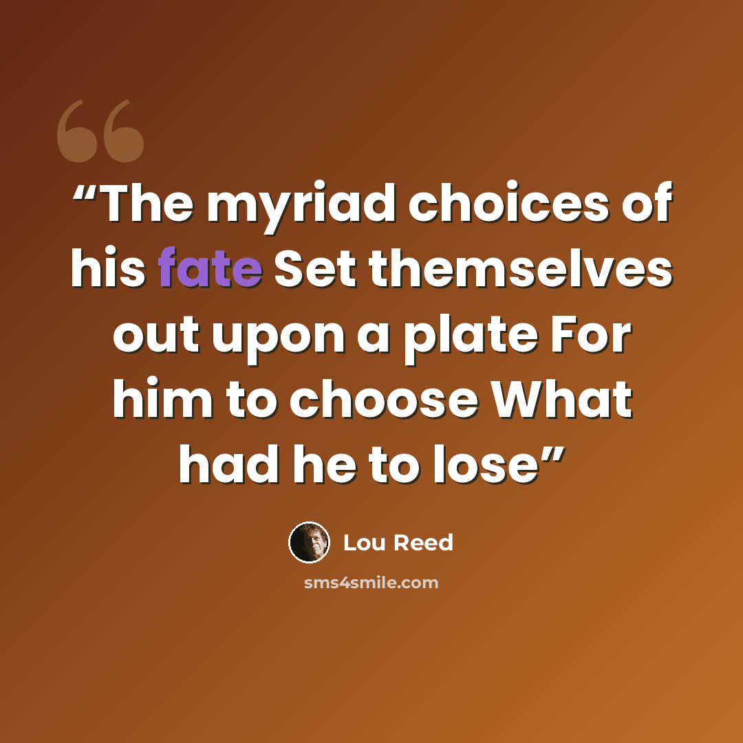“The myriad choices of his fate Set themselves out upon a plate For him to choose What had he to lose” quote by Lou Reed