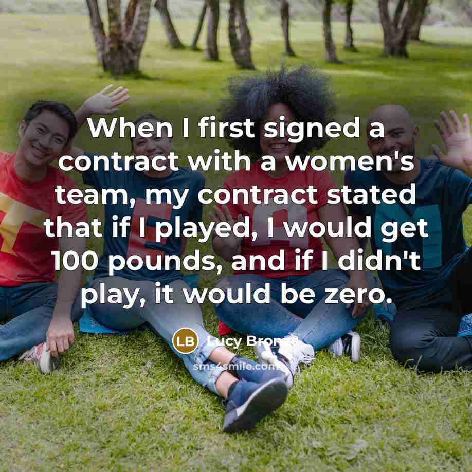“When I first signed a contract with a women's team, my contract stated that if I played, I would get 100 pounds, and if I didn't play, it would be zero.” quote by Lucy Bronze