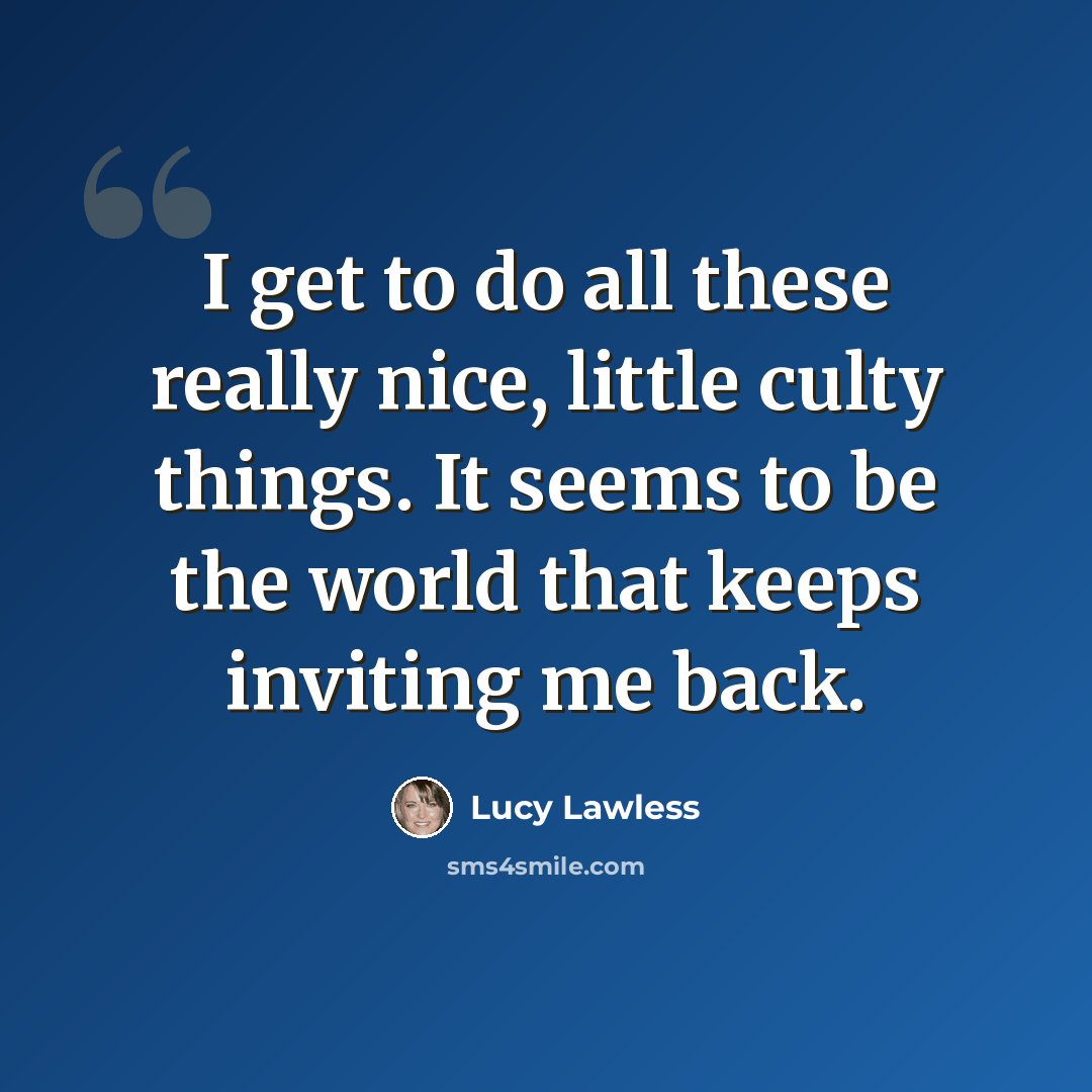 “I get to do all these really nice, little culty things. It seems to be the world that keeps inviting me back.” quote by Lucy Lawless