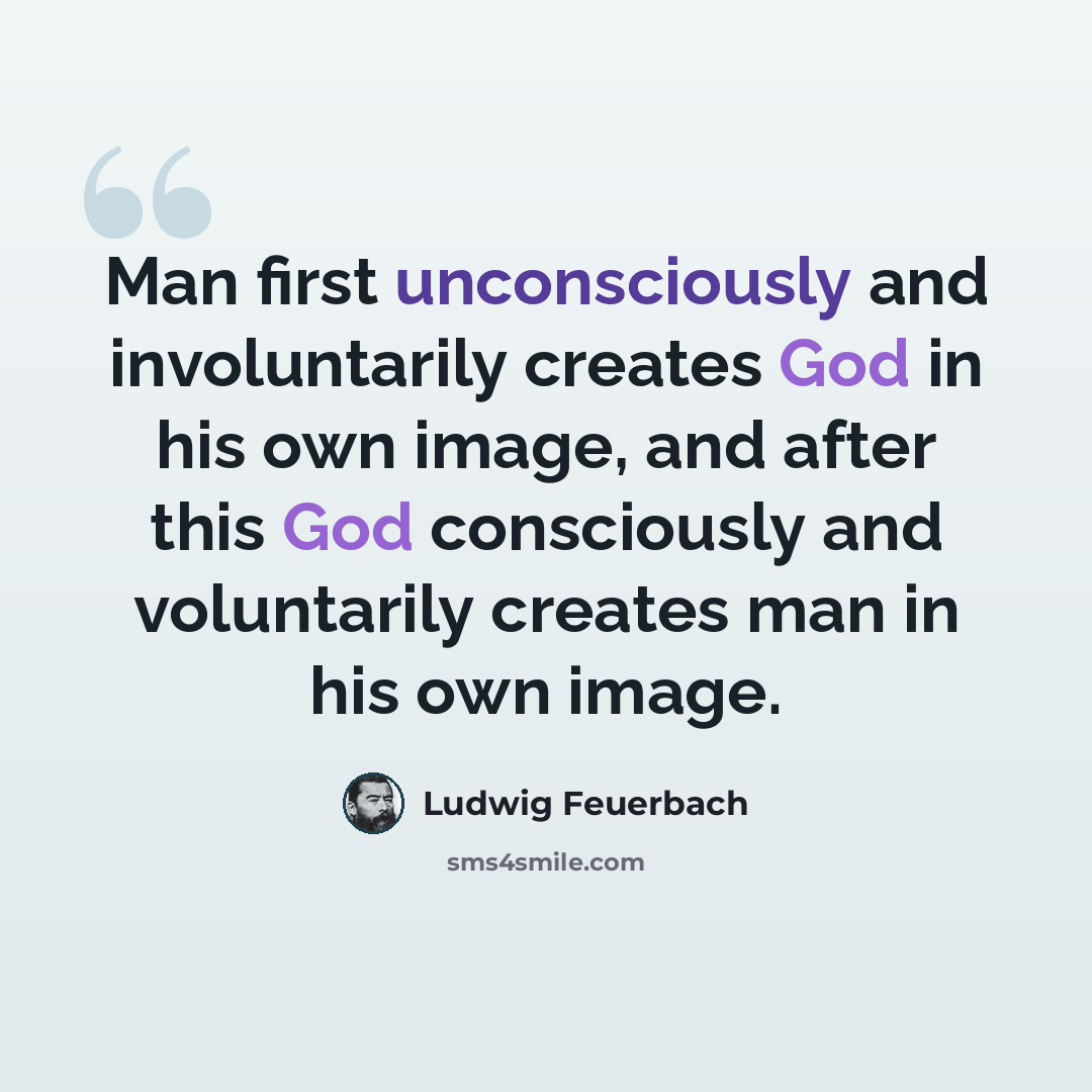 “Man first unconsciously and involuntarily creates God in his own image, and after this God consciously and voluntarily creates man in his own image.” quote by Ludwig Feuerbach