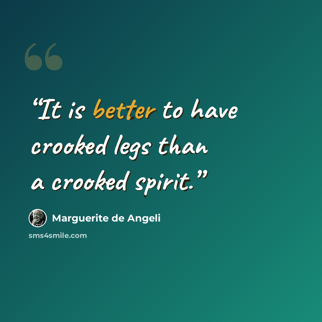 “It is better to have crooked legs than a crooked spirit.” quote by Marguerite De Angeli