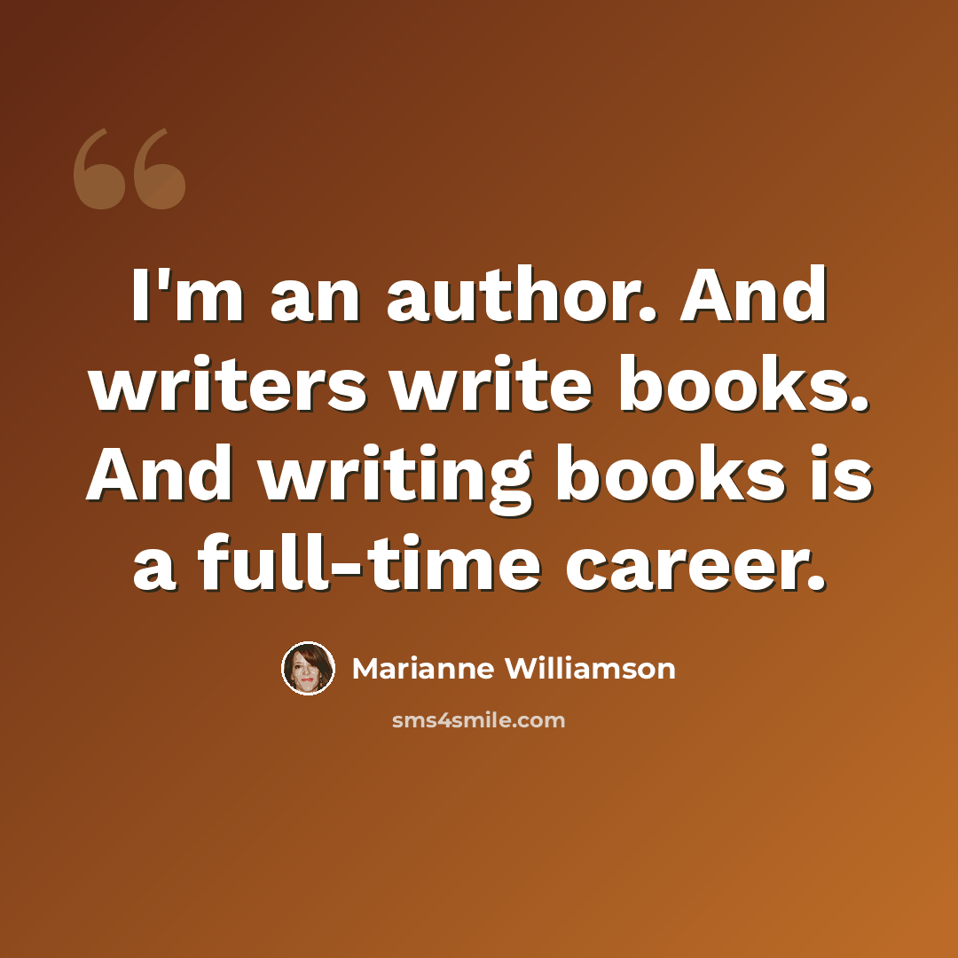 “I'm an author. And writers write books. And writing books is a full-time career.” quote by Marianne Williamson
