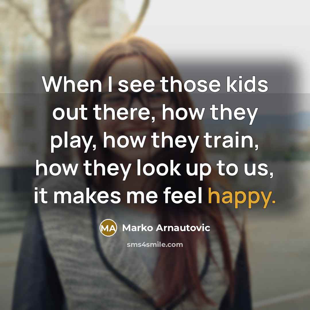 “When I see those kids out there, how they play, how they train, how they look up to us, it makes me feel happy.” quote by Marko Arnautovic