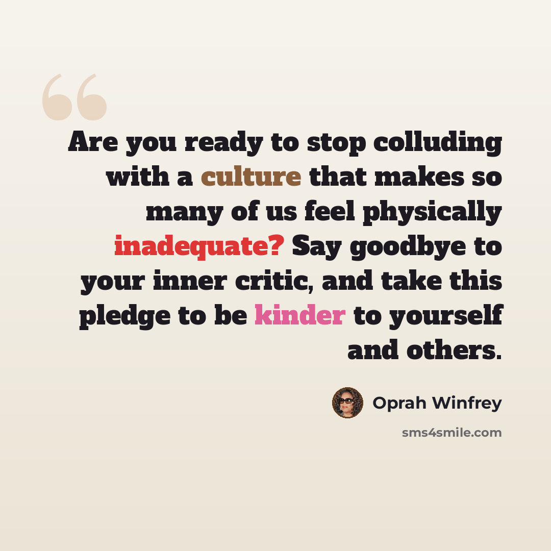 “Are you ready to stop colluding with a culture that makes so many of us feel physically inadequate? Say goodbye to your inner critic, and take this pledge to be kinder to yourself and others.” quote by Oprah Winfrey