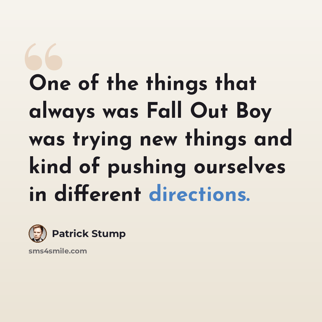 “One of the things that always was Fall Out Boy was trying new things and kind of pushing ourselves in different directions.” quote by Patrick Stump
