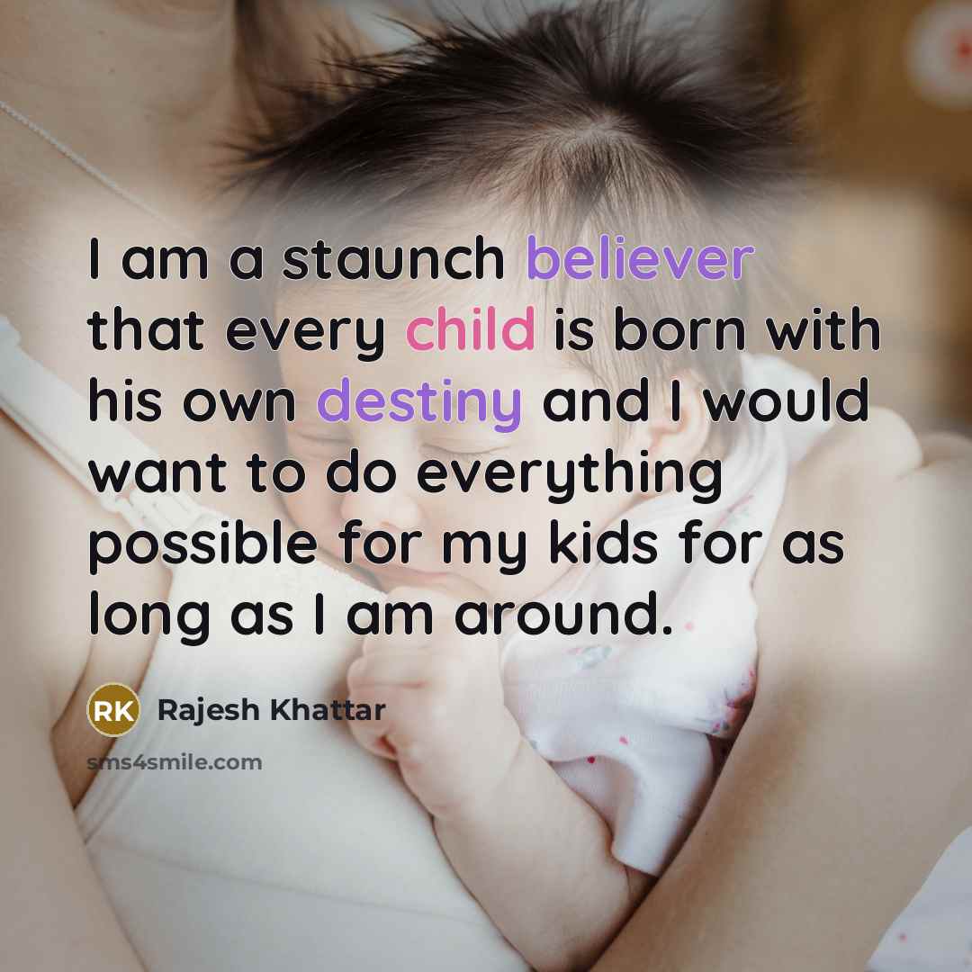“I am a staunch believer that every child is born with his own destiny and I would want to do everything possible for my kids for as long as I am around.” quote by Rajesh Khattar