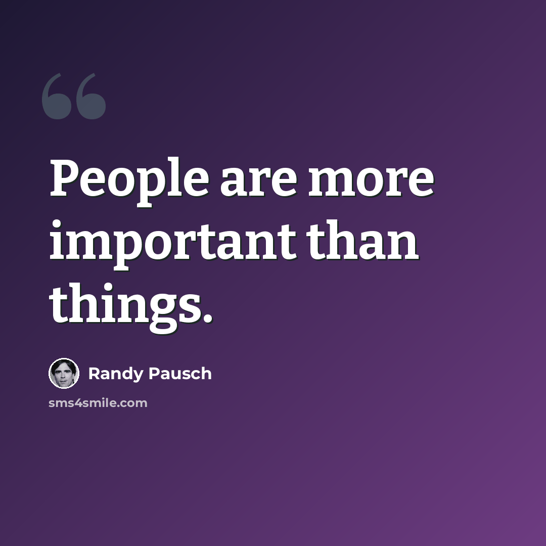 “People are more important than things.” quote by Randy Pausch