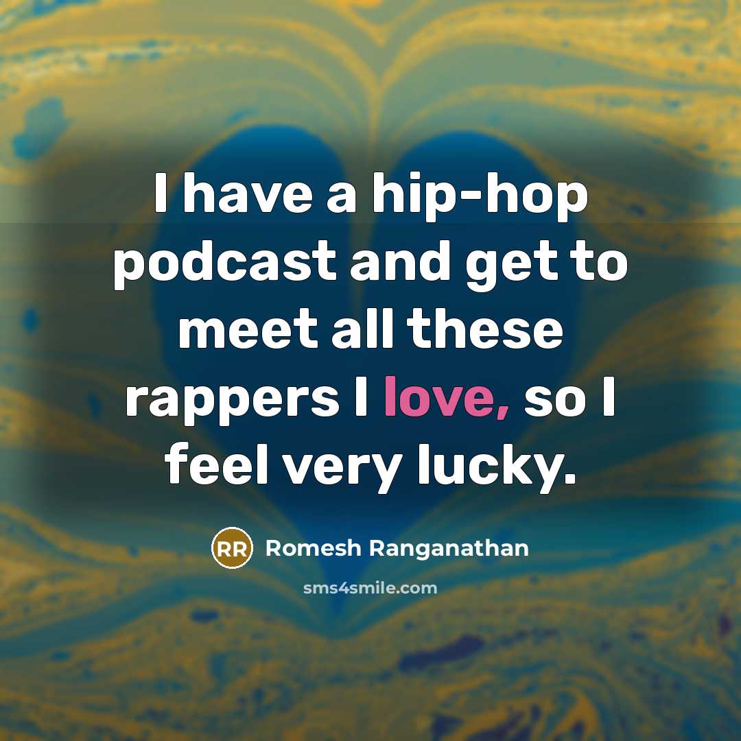 “I have a hip-hop podcast and get to meet all these rappers I love, so I feel very lucky.” quote by Romesh Ranganathan