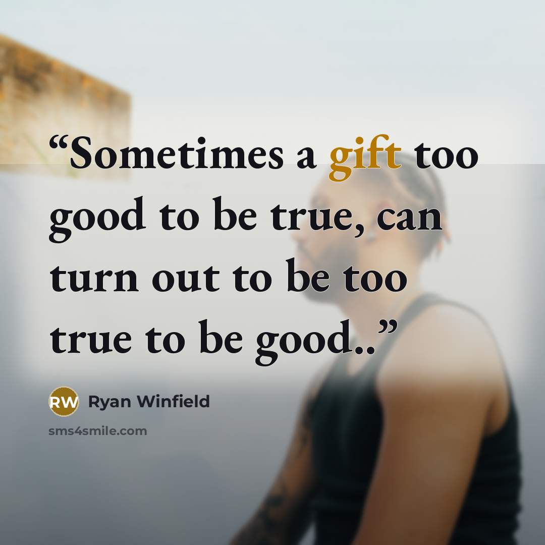 “Sometimes a gift too good to be true, can turn out to be too true to be good..” quote by Ryan Winfield