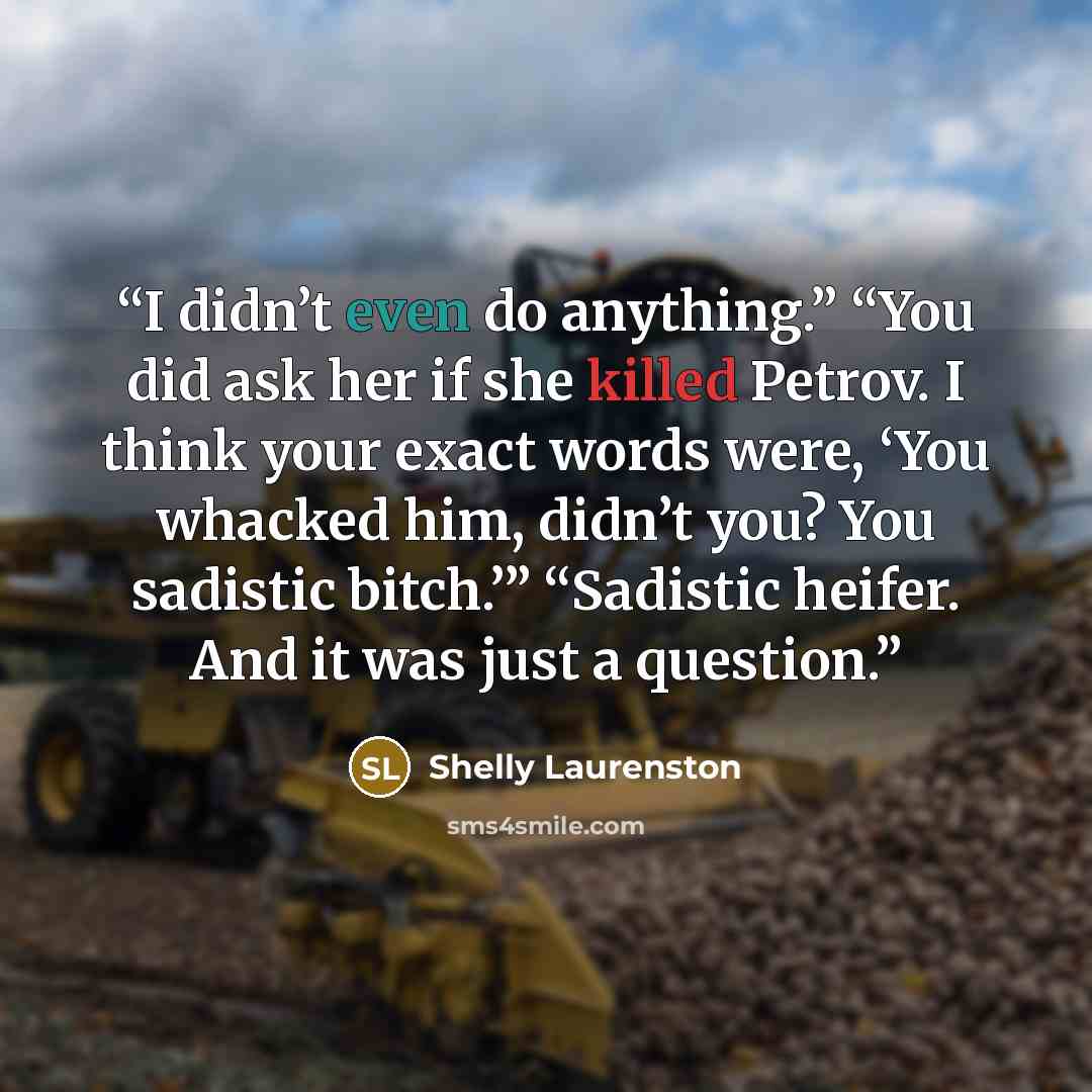 “I didn’t even do anything.” “You did ask her if she killed Petrov. I think your exact words were, ‘You whacked him, didn’t you? You sadistic bitch.’” “Sadistic heifer. And it was just a question.” quote by Shelly Laurenston