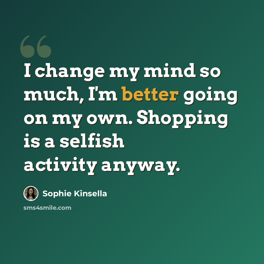 “I change my mind so much, I'm better going on my own. Shopping is a selfish activity anyway.” quote by Sophie Kinsella