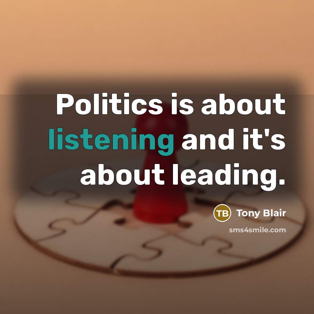 “Politics is about listening and it's about leading.” quote by Tony Blair