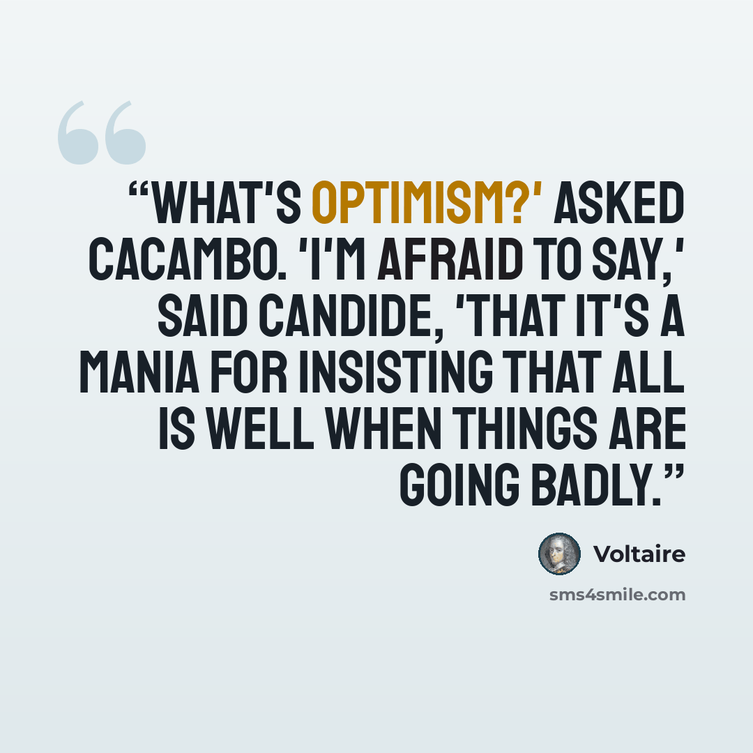 “What's Optimism?' asked Cacambo. 'I'm afraid to say,' said Candide, 'that it's a mania for insisting that all is well when things are going badly.” quote by Voltaire