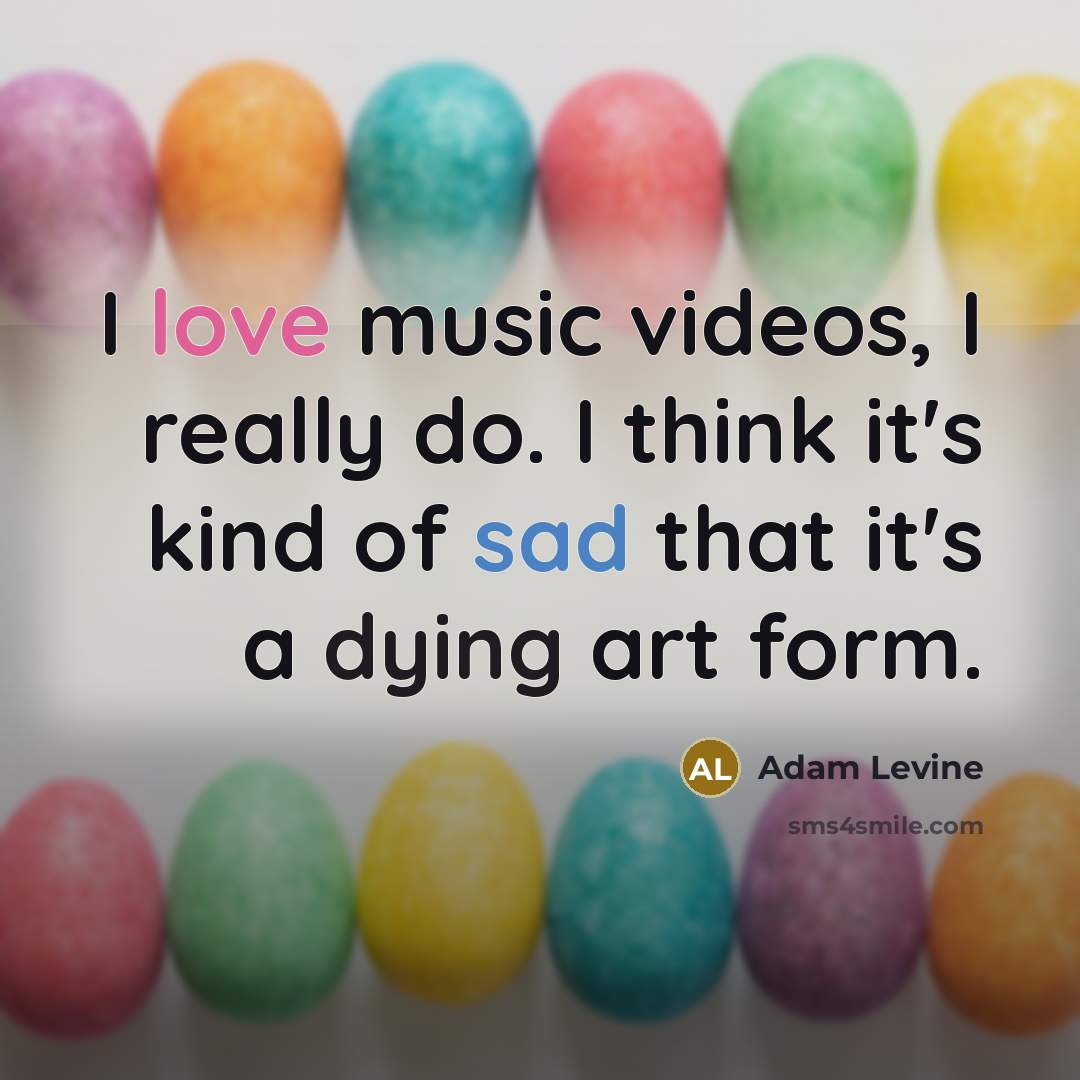 “I love music videos, I really do. I think it's kind of sad that it's a dying art form.” quote by Adam Levine