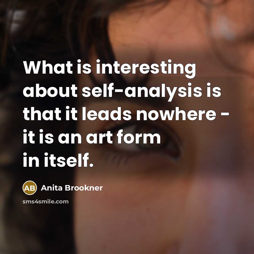 “What is interesting about self-analysis is that it leads nowhere - it is an art form in itself.” quote by Anita Brookner
