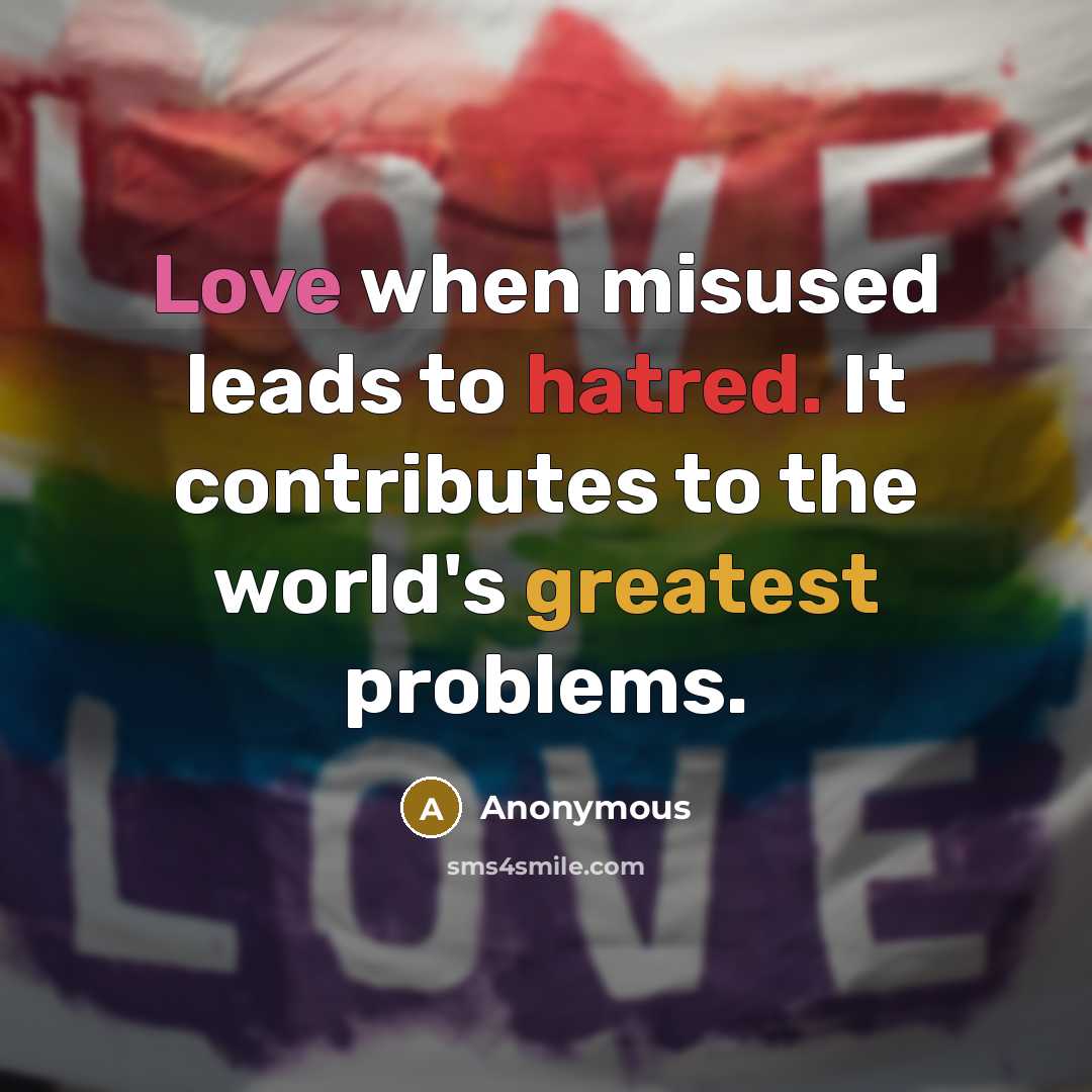 “Love when misused leads to hatred. It contributes to the world's greatest problems.” quote by Anonymous