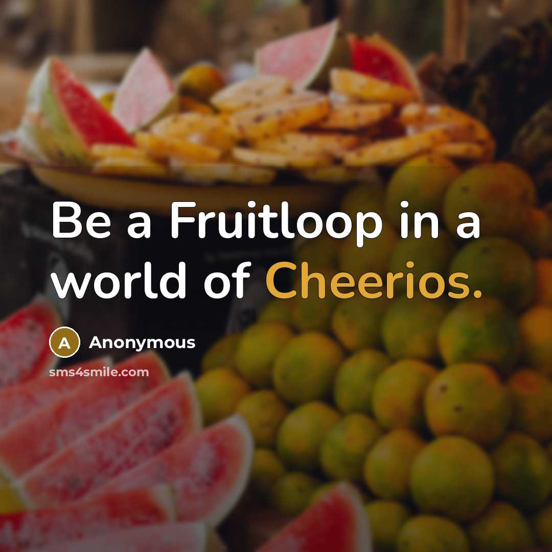 “Be a Fruitloop in a world of Cheerios.” quote by Anonymous