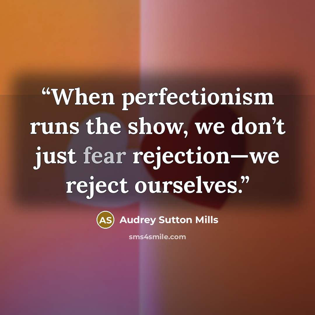“When perfectionism runs the show, we don’t just fear rejection—we reject ourselves.” quote by Audrey Sutton Mills