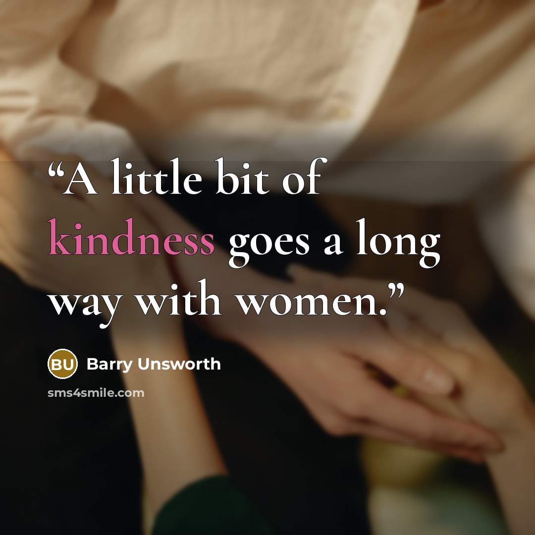“A little bit of kindness goes a long way with women.” quote by Barry Unsworth