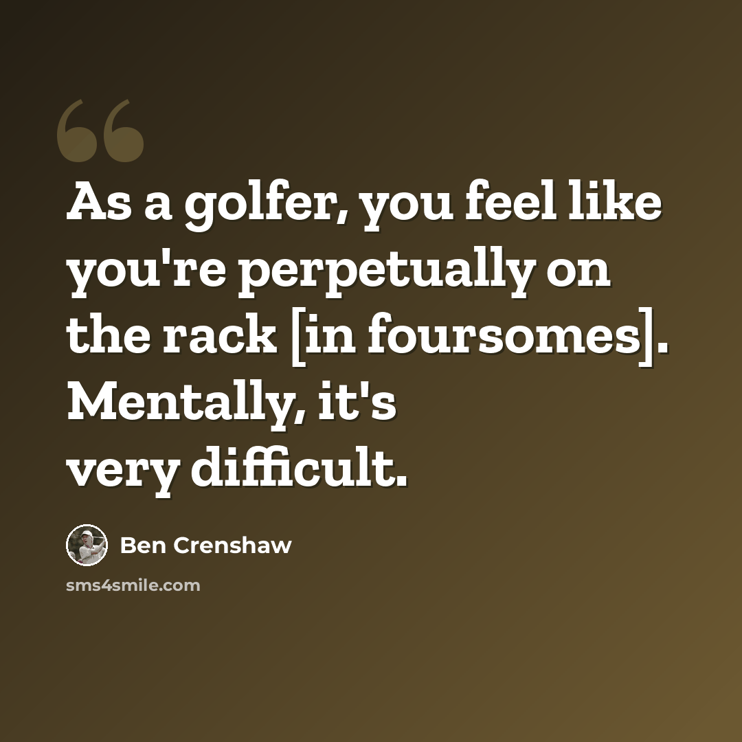 “As a golfer, you feel like you're perpetually on the rack [in foursomes]. Mentally, it's very difficult.” quote by Ben Crenshaw