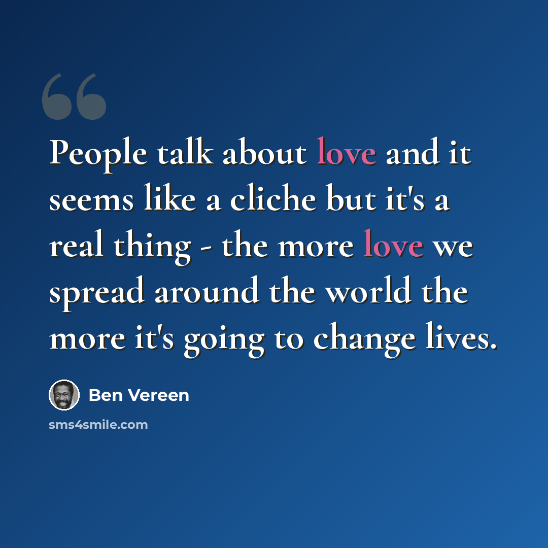 “People talk about love and it seems like a cliche but it's a real thing - the more love we spread around the world the more it's going to change lives.” quote by Ben Vereen