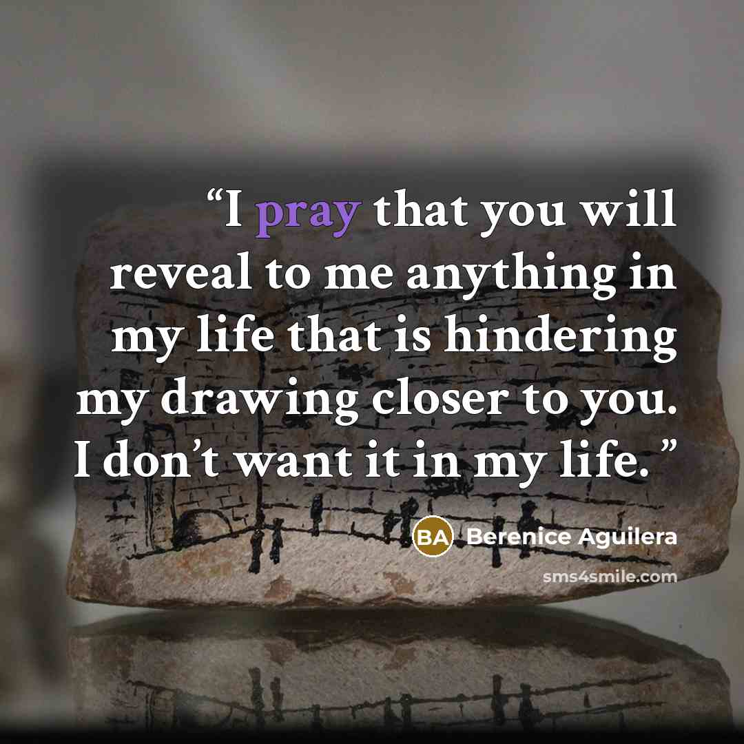 “I pray that you will reveal to me anything in my life that is hindering my drawing closer to you. I don’t want it in my life.” quote by Berenice Aguilera