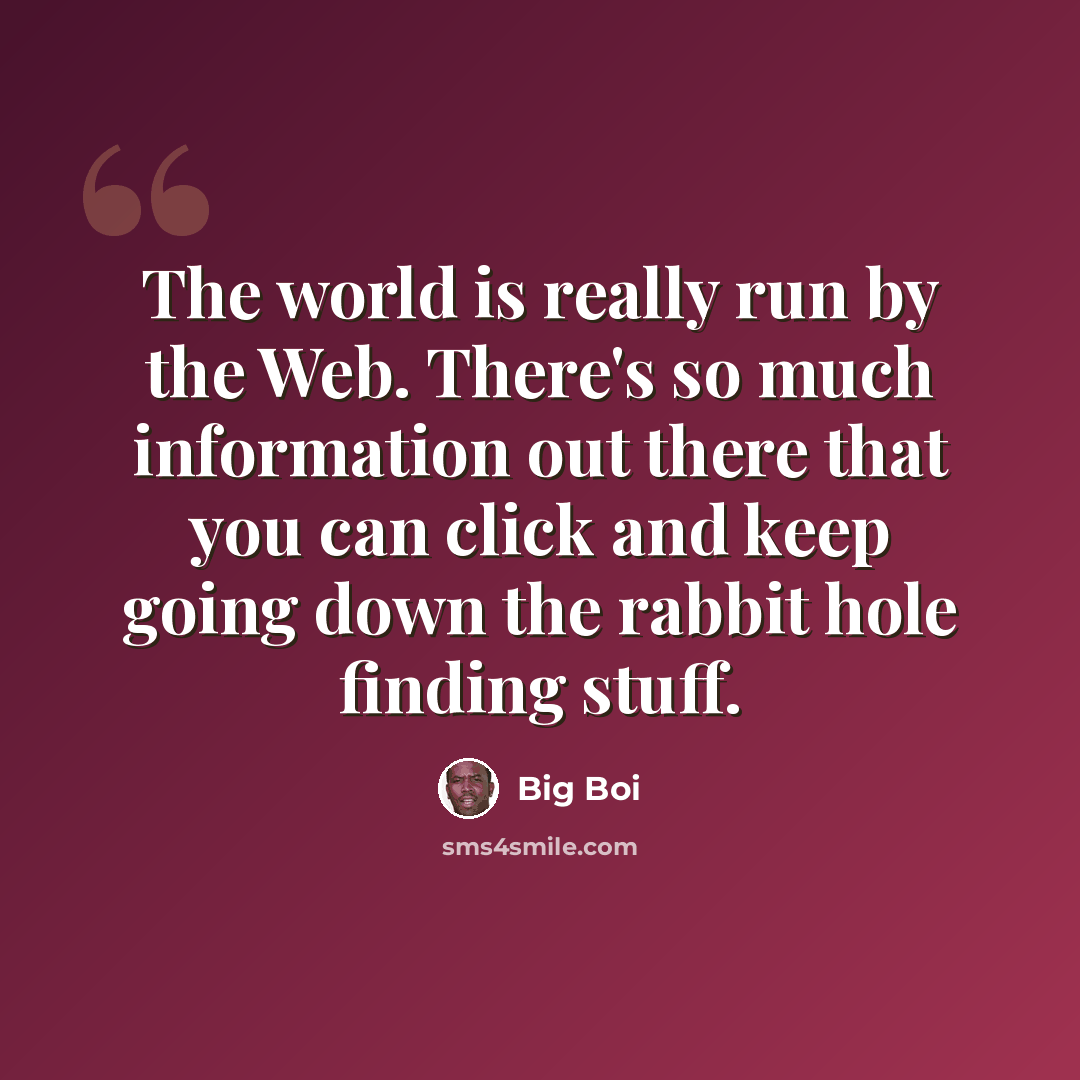 “The world is really run by the Web. There's so much information out there that you can click and keep going down the rabbit hole finding stuff.” quote by Big Boi