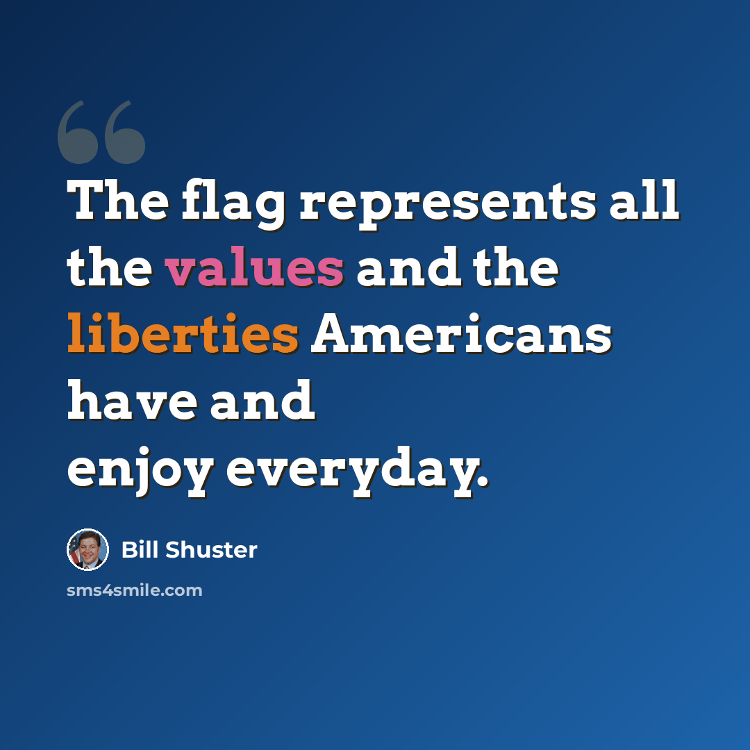“The flag represents all the values and the liberties Americans have and enjoy everyday.” quote by Bill Shuster