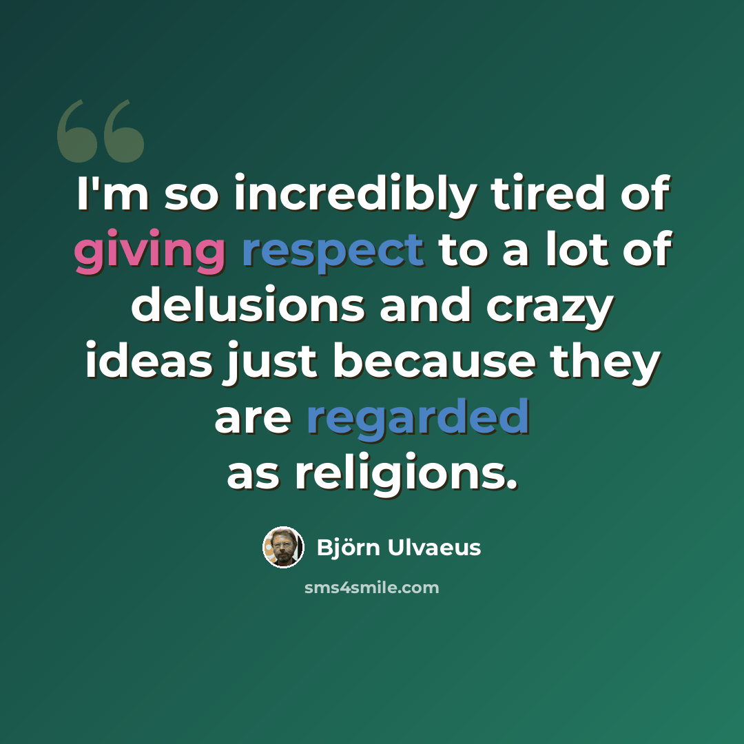 “I'm so incredibly tired of giving respect to a lot of delusions and crazy ideas just because they are regarded as religions.” quote by Bjorn Ulvaeus