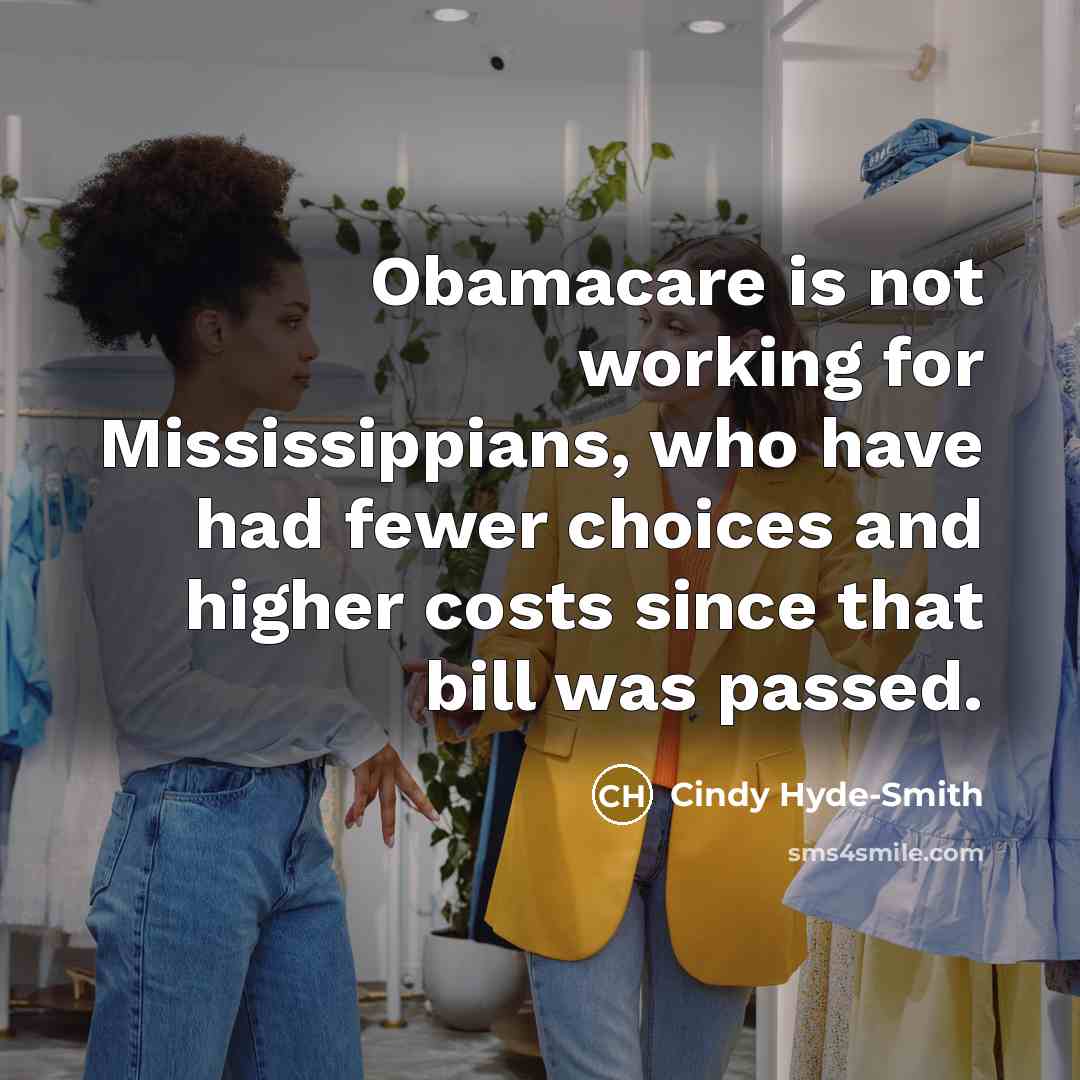 “Obamacare is not working for Mississippians, who have had fewer choices and higher costs since that bill was passed.” quote by Cindy Hyde-Smith