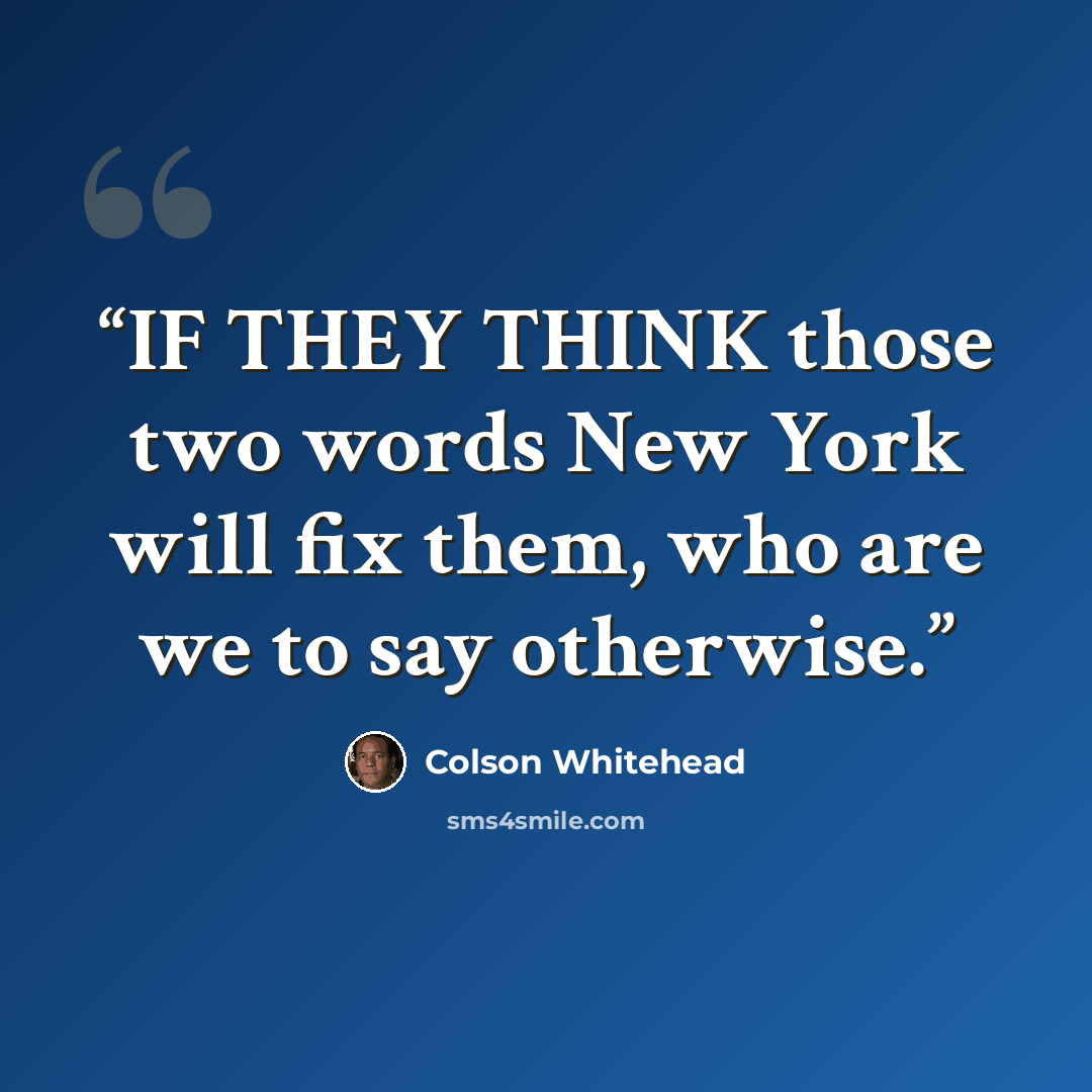 “IF THEY THINK those two words New York will fix them, who are we to say otherwise.” quote by Colson Whitehead