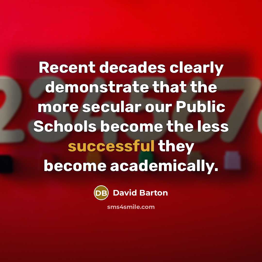 “Recent decades clearly demonstrate that the more secular our Public Schools become the less successful they become academically.” quote by David Barton