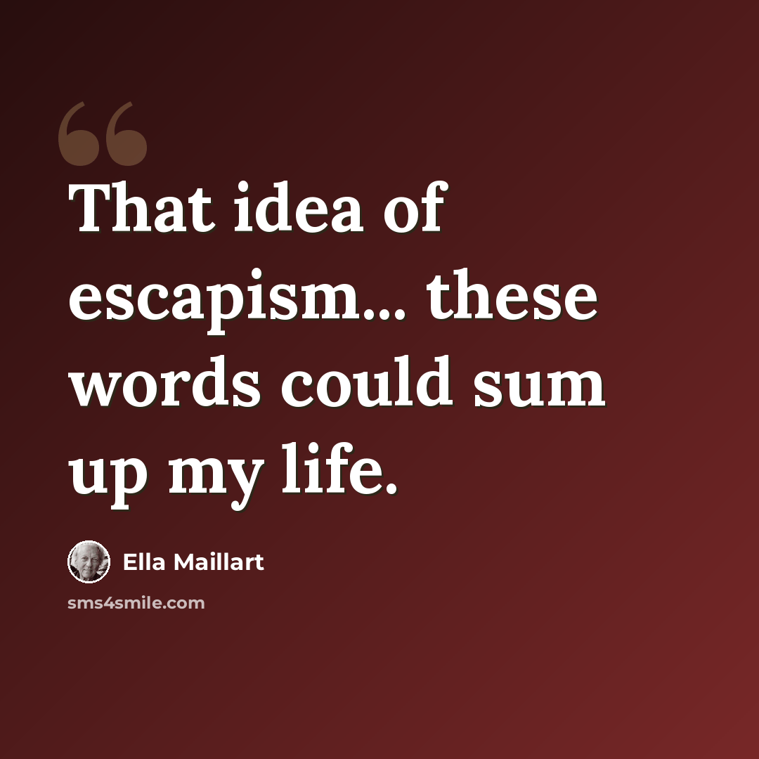 “That idea of escapism... these words could sum up my life.” quote by Ella Maillart