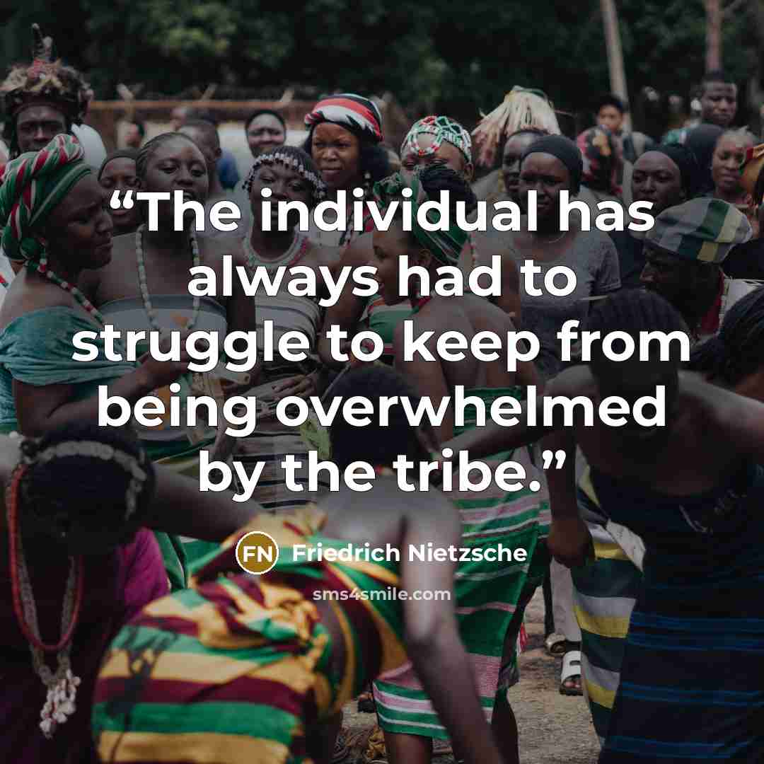 “The individual has always had to struggle to keep from being overwhelmed by the tribe.” quote by Friedrich Nietzsche
