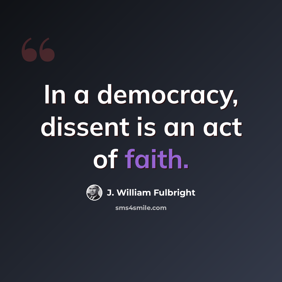 “In a democracy, dissent is an act of faith.” quote by J. William Fulbright