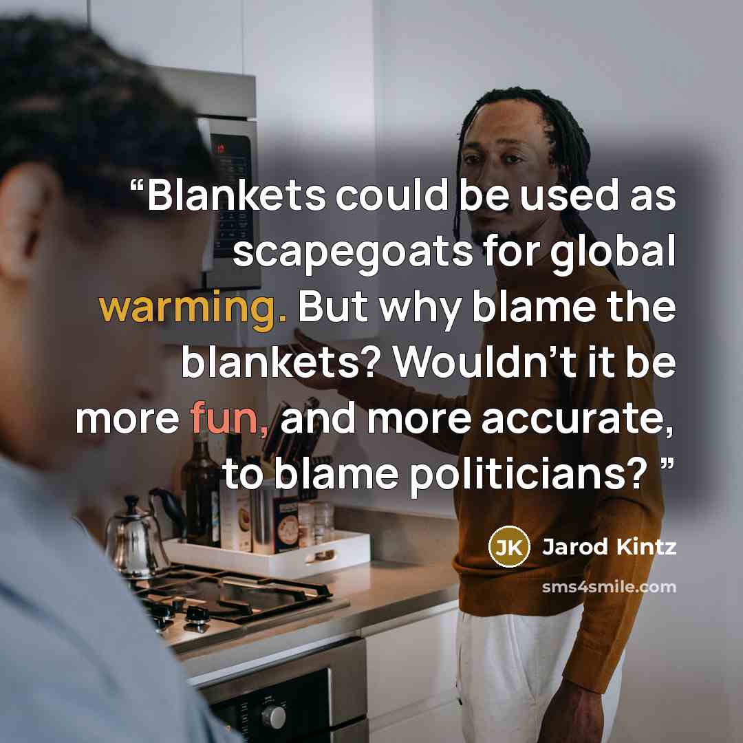 “Blankets could be used as scapegoats for global warming. But why blame the blankets? Wouldn’t it be more fun, and more accurate, to blame politicians?” quote by Jarod Kintz