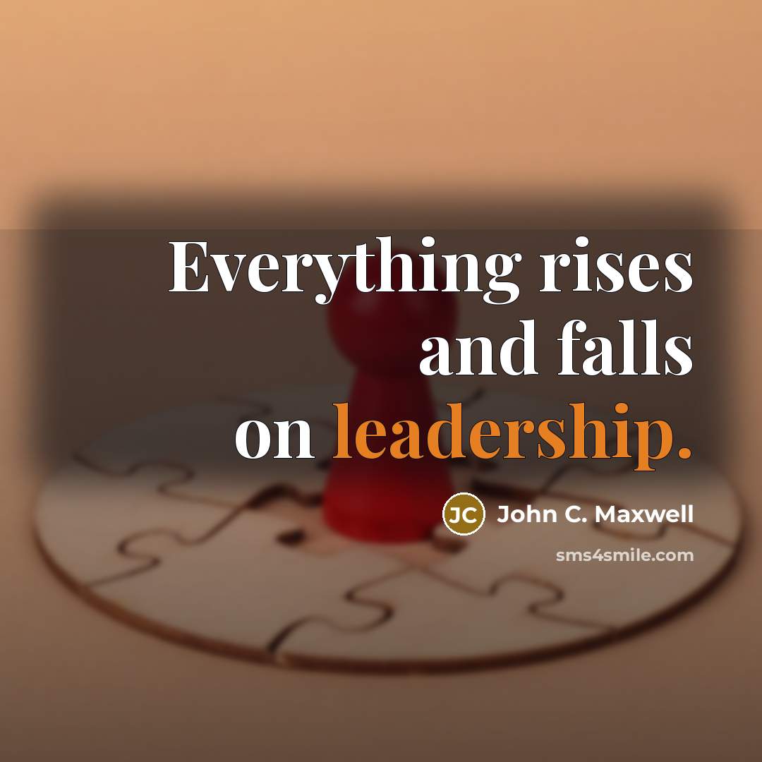“Everything rises and falls on leadership.” quote by John C. Maxwell