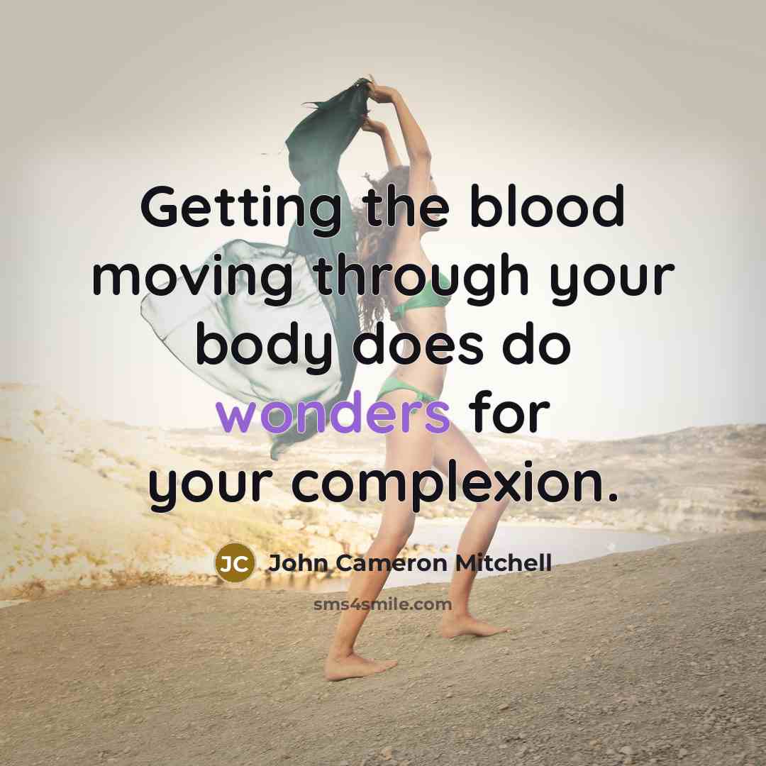“Getting the blood moving through your body does do wonders for your complexion.” quote by John Cameron Mitchell