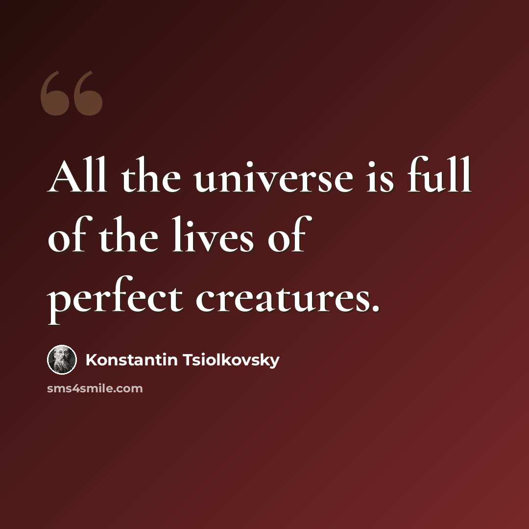 “All the universe is full of the lives of perfect creatures.” quote by Konstantin Tsiolkovsky