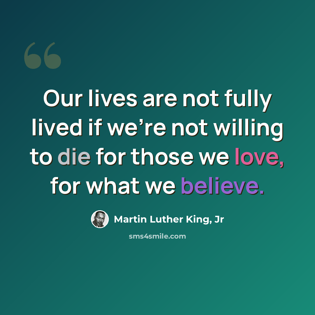 “Our lives are not fully lived if we're not willing to die for those we love, for what we believe.” quote by Martin Luther King, Jr