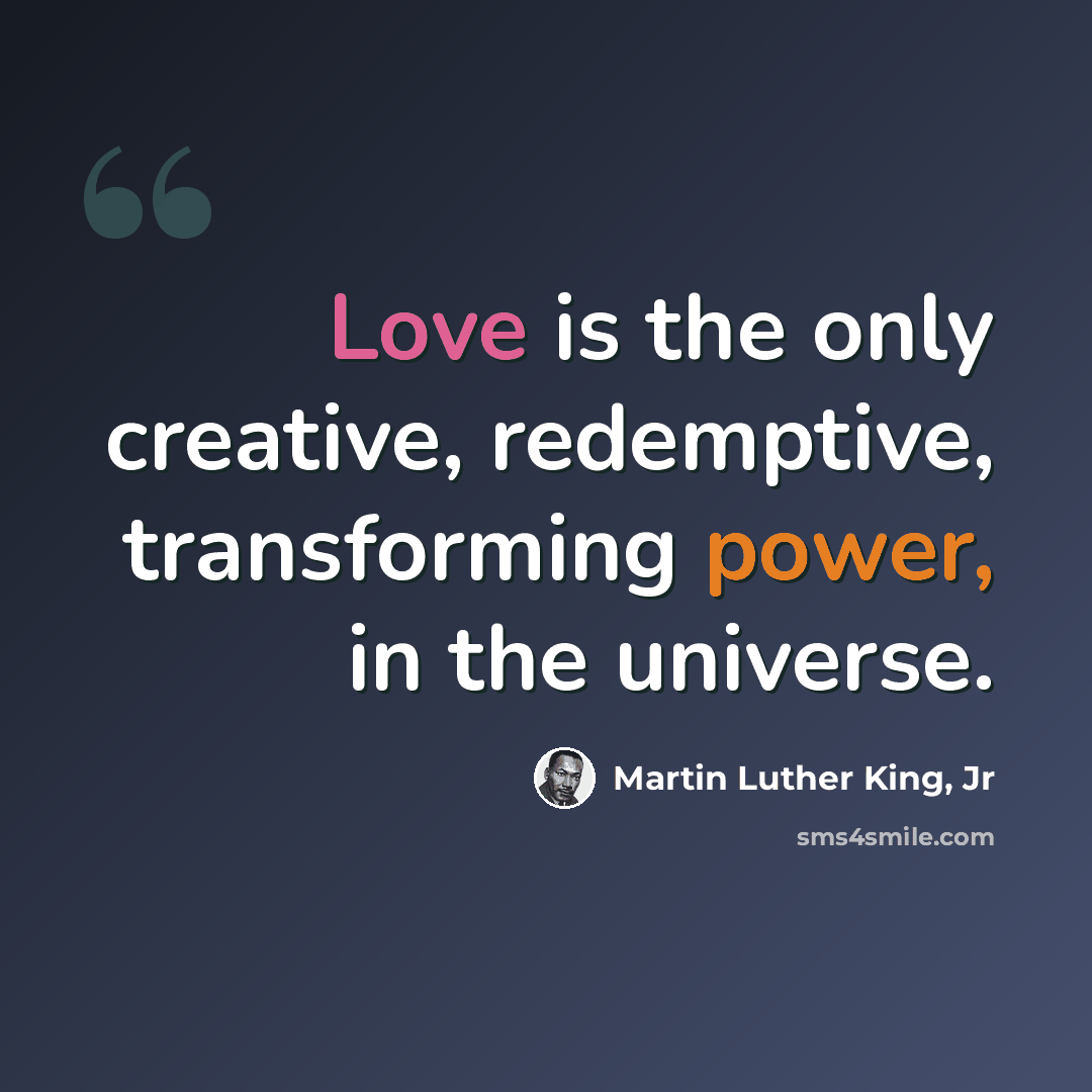 “Love is the only creative, redemptive, transforming power, in the universe.” quote by Martin Luther King, Jr