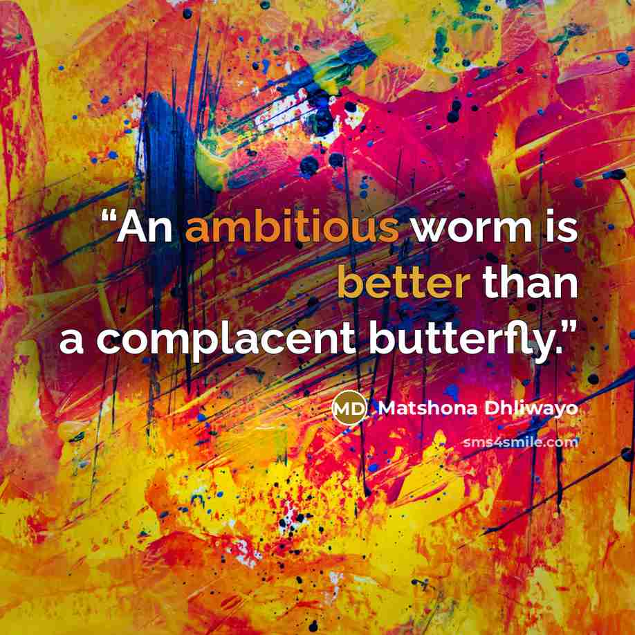“An ambitious worm is better than a complacent butterfly.” quote by Matshona Dhliwayo