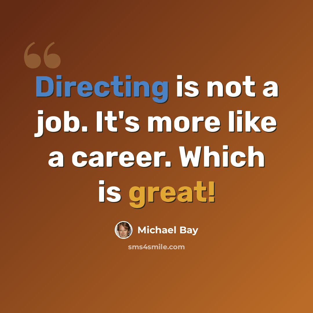 “Directing is not a job. It's more like a career. Which is great!” quote by Michael Bay