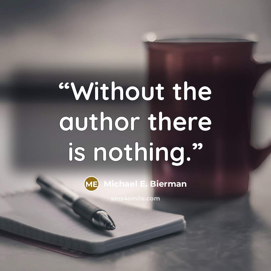 “Without the author there is nothing.” quote by Michael E. Bierman