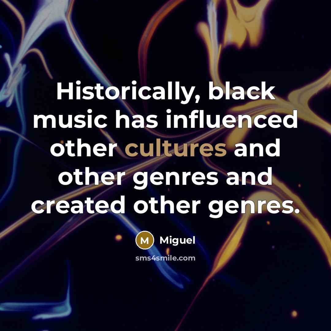 “Historically, black music has influenced other cultures and other genres and created other genres.” quote by Miguel