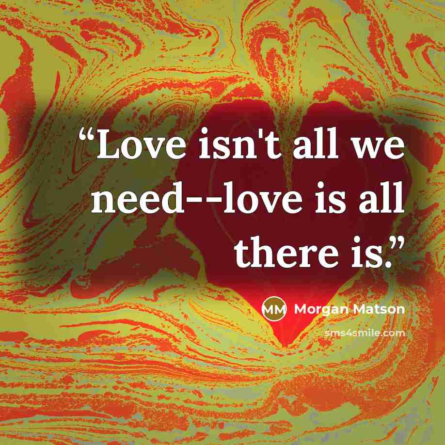 “Love isn't all we need--love is all there is.” quote by Morgan Matson