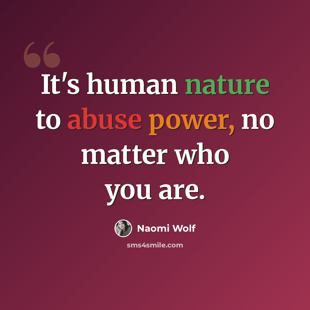 “It's human nature to abuse power, no matter who you are.” quote by Naomi Wolf
