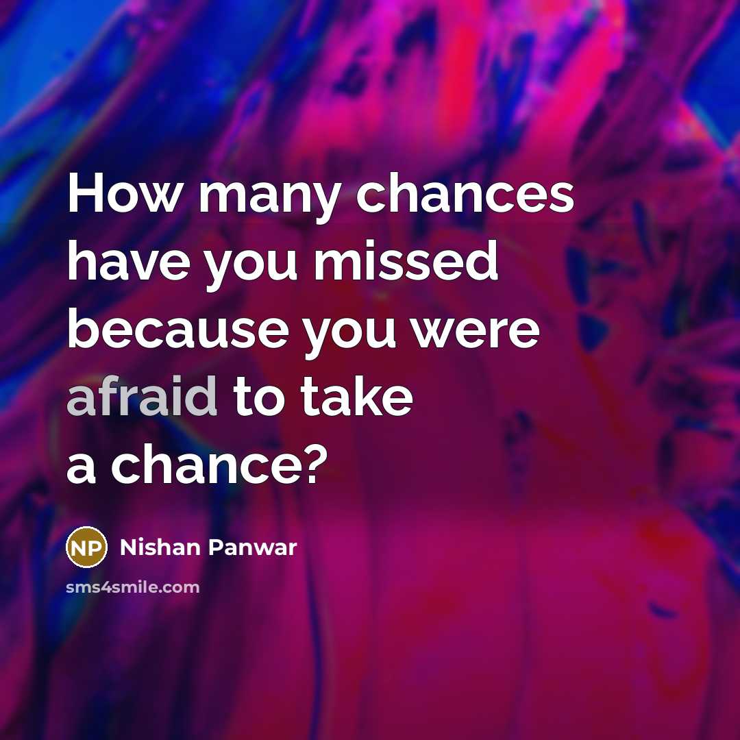 “How many chances have you missed because you were afraid to take a chance?” quote by Nishan Panwar